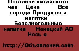 Поставки китайского чая  › Цена ­ 288 - Все города Продукты и напитки » Безалкогольные напитки   . Ненецкий АО,Несь с.